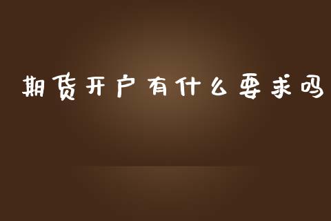 期货开户有什么要求吗_https://qh.lansai.wang_海康威视股票_第1张