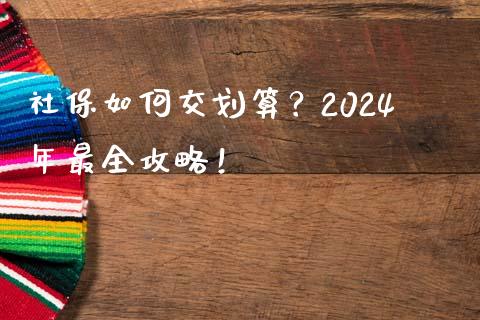 社保如何交划算？2024年最全攻略！_https://qh.lansai.wang_股票技术分析_第1张