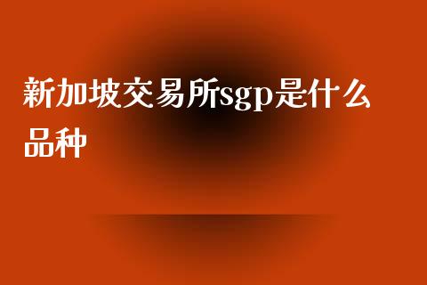 新加坡交易所sgp是什么品种_https://qh.lansai.wang_期货理财_第1张