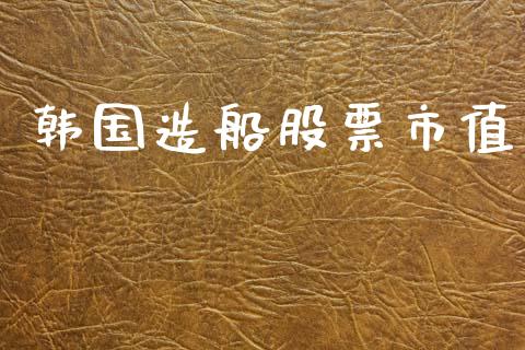 韩国造船股票市值_https://qh.lansai.wang_新股数据_第1张