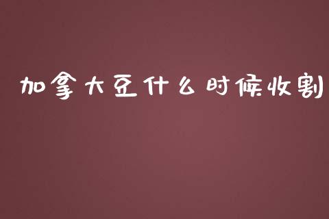 加拿大豆什么时候收割_https://qh.lansai.wang_股票技术分析_第1张