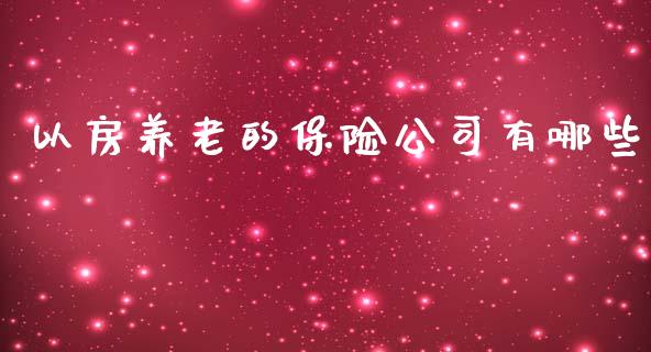 以房养老的保险公司有哪些_https://qh.lansai.wang_期货喊单_第1张