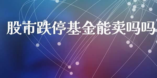 股市跌停基金能卖吗吗_https://qh.lansai.wang_期货理财_第1张