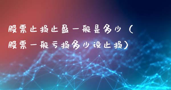 股票止损止盈一般是多少（股票一般亏损多少设止损）_https://qh.lansai.wang_新股数据_第1张