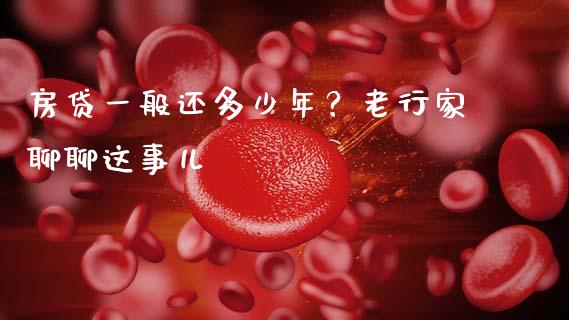 房贷一般还多少年？老行家聊聊这事儿_https://qh.lansai.wang_期货怎么玩_第1张