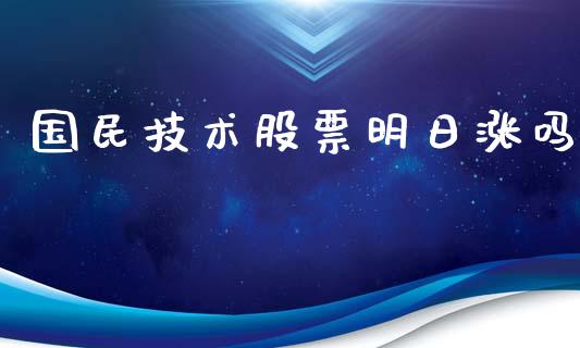 国民技术股票明日涨吗_https://qh.lansai.wang_期货喊单_第1张