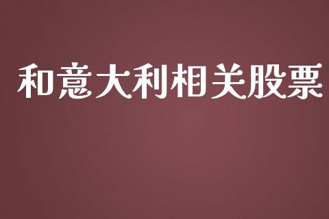和意大利相关股票_https://qh.lansai.wang_新股数据_第1张