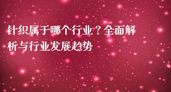 针织属于哪个行业？全面解析与行业发展趋势_https://qh.lansai.wang_新股数据_第1张