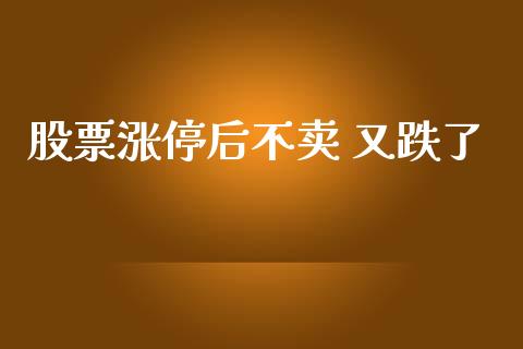 股票涨停后不卖 又跌了_https://qh.lansai.wang_期货喊单_第1张