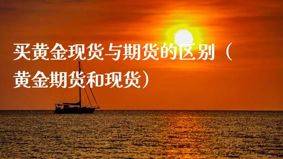 买黄金现货与期货的区别（黄金期货和现货）_https://qh.lansai.wang_期货怎么玩_第1张