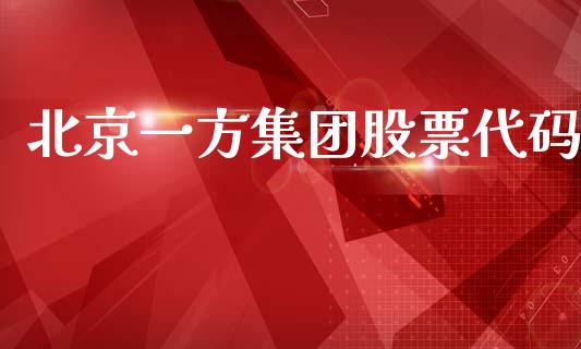 北京一方集团股票代码_https://qh.lansai.wang_期货理财_第1张