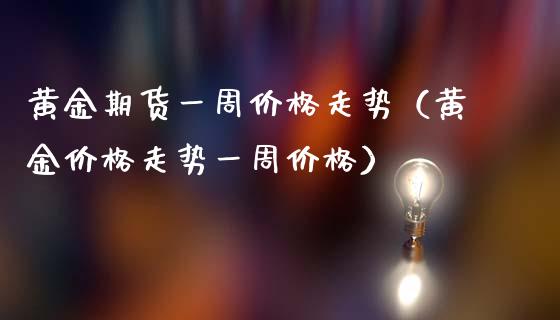 黄金期货一周价格走势（黄金价格走势一周价格）_https://qh.lansai.wang_期货喊单_第1张