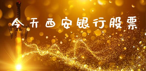 今天西安银行股票_https://qh.lansai.wang_期货理财_第1张