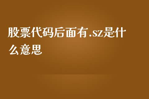 股票代码后面有.sz是什么意思_https://qh.lansai.wang_新股数据_第1张