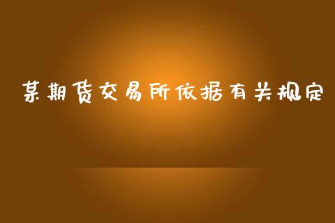 某期货交易所依据有关规定_https://qh.lansai.wang_海康威视股票_第1张