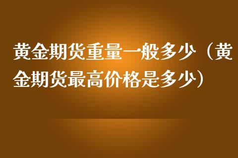 黄金期货重量一般多少（黄金期货最高价格是多少）_https://qh.lansai.wang_期货理财_第1张