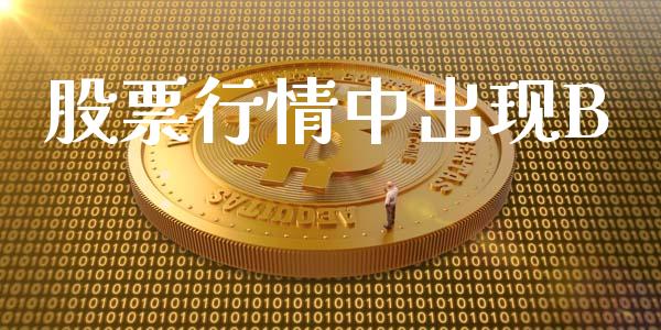 股票行情中出现B_https://qh.lansai.wang_股票新闻_第1张