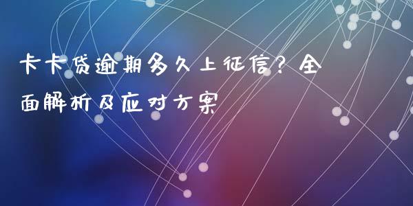卡卡贷逾期多久上征信？全面解析及应对方案_https://qh.lansai.wang_期货理财_第1张