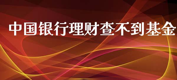 中国银行理财查不到基金_https://qh.lansai.wang_期货理财_第1张