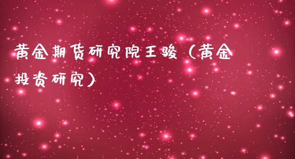 黄金期货研究院王骏（黄金投资研究）_https://qh.lansai.wang_期货怎么玩_第1张