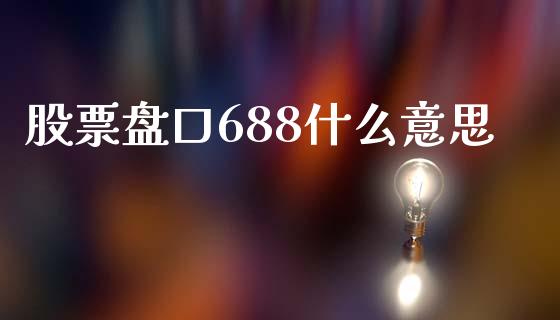 股票盘口688什么意思_https://qh.lansai.wang_新股数据_第1张