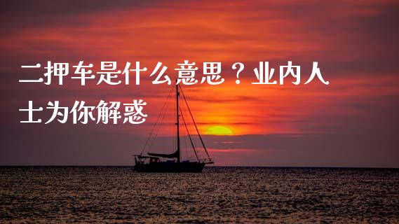 二押车是什么意思？业内人士为你解惑_https://qh.lansai.wang_期货喊单_第1张