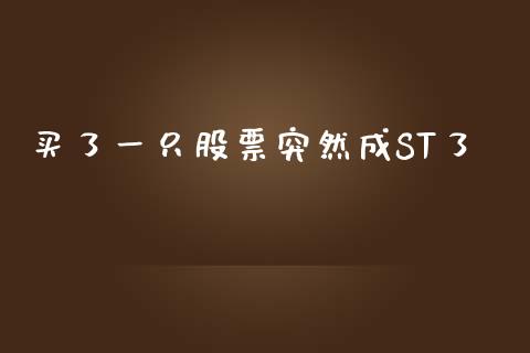 买了一只股票突然成ST了_https://qh.lansai.wang_期货喊单_第1张