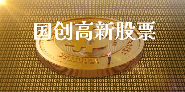 国创高新股票_https://qh.lansai.wang_期货喊单_第1张