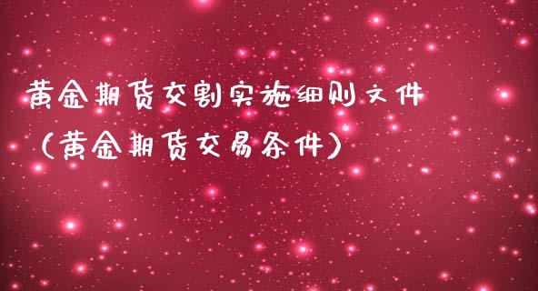 黄金期货交割实施细则文件（黄金期货交易条件）_https://qh.lansai.wang_股票技术分析_第1张