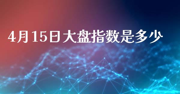 4月15日大盘指数是多少_https://qh.lansai.wang_期货怎么玩_第1张