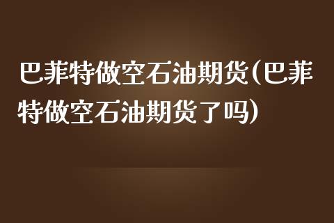 巴菲特做空石油期货(巴菲特做空石油期货了吗)_https://qh.lansai.wang_期货喊单_第1张