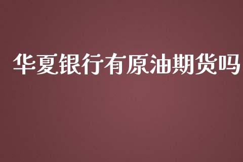 华夏银行有原油期货吗_https://qh.lansai.wang_期货怎么玩_第1张