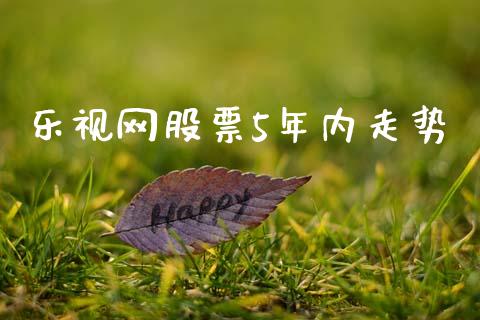 乐视网股票5年内走势_https://qh.lansai.wang_期货喊单_第1张