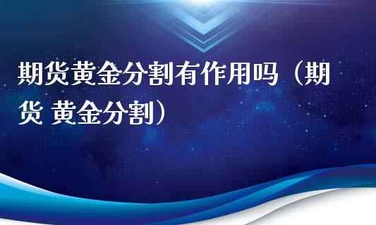 期货黄金分割有作用吗（期货 黄金分割）_https://qh.lansai.wang_期货喊单_第1张