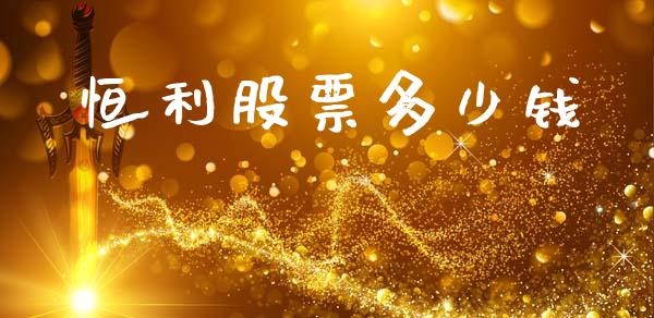 恒利股票多少钱_https://qh.lansai.wang_期货理财_第1张
