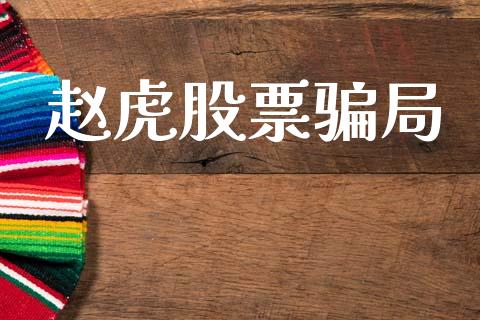 赵虎股票骗局_https://qh.lansai.wang_新股数据_第1张