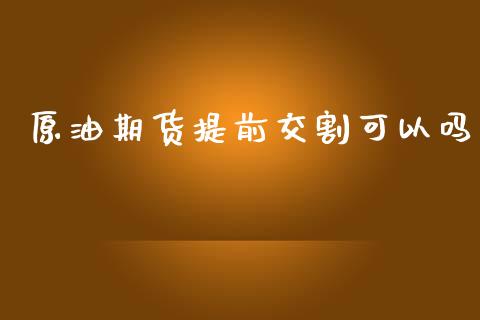 原油期货提前交割可以吗_https://qh.lansai.wang_期货怎么玩_第1张