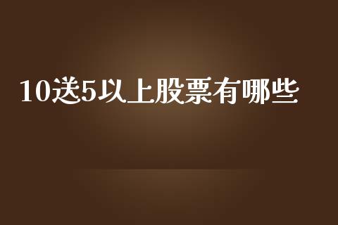 10送5以上股票有哪些_https://qh.lansai.wang_新股数据_第1张