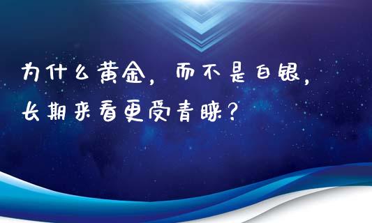 为什么黄金，而不是白银，长期来看更受青睐？_https://qh.lansai.wang_股票技术分析_第1张