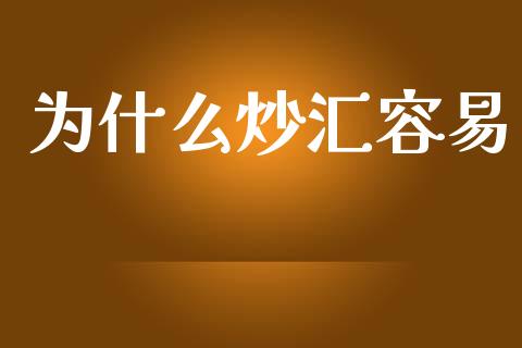 为什么炒汇容易_https://qh.lansai.wang_期货喊单_第1张