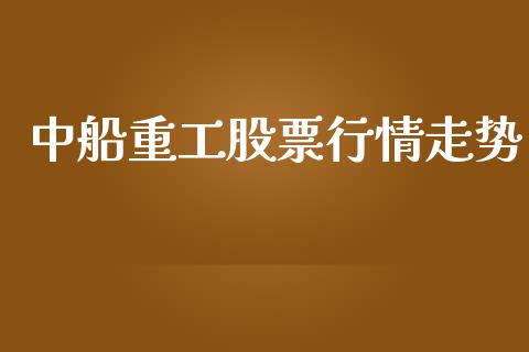 中船重工股票行情走势_https://qh.lansai.wang_新股数据_第1张
