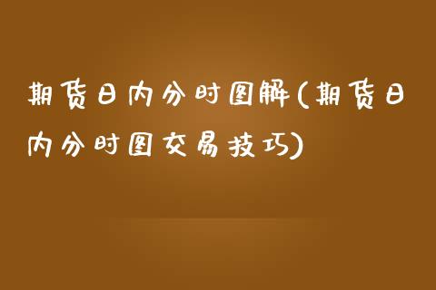 期货日内分时图解(期货日内分时图交易技巧)_https://qh.lansai.wang_期货怎么玩_第1张