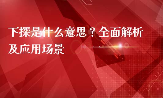 下探是什么意思？全面解析及应用场景_https://qh.lansai.wang_股票技术分析_第1张