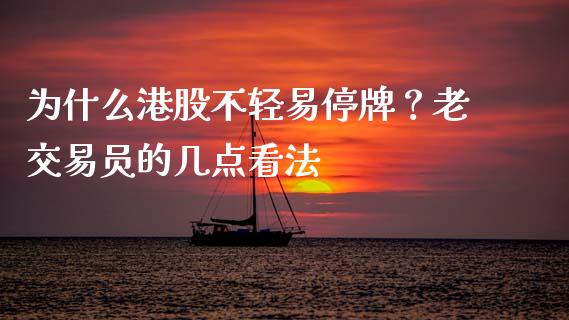 为什么港股不轻易停牌？老交易员的几点看法_https://qh.lansai.wang_新股数据_第1张