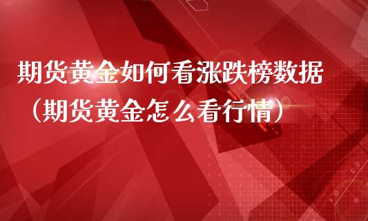 期货黄金如何看涨跌榜数据（期货黄金怎么看行情）_https://qh.lansai.wang_期货理财_第1张