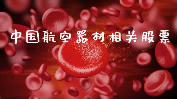 中国航空器材相关股票_https://qh.lansai.wang_期货喊单_第1张