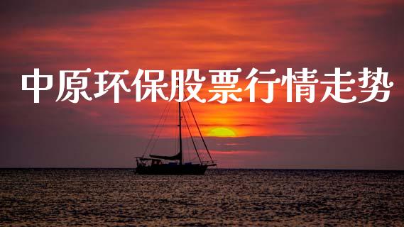 中原环保股票行情走势_https://qh.lansai.wang_期货喊单_第1张