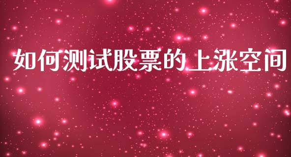 如何测试股票的上涨空间_https://qh.lansai.wang_期货怎么玩_第1张