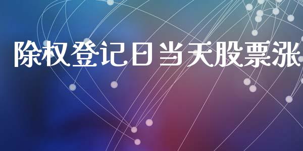 除权登记日当天股票涨_https://qh.lansai.wang_期货怎么玩_第1张