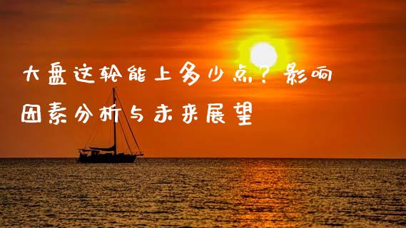 大盘这轮能上多少点？影响因素分析与未来展望_https://qh.lansai.wang_期货理财_第1张